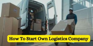 How To Start Own Logistics Company