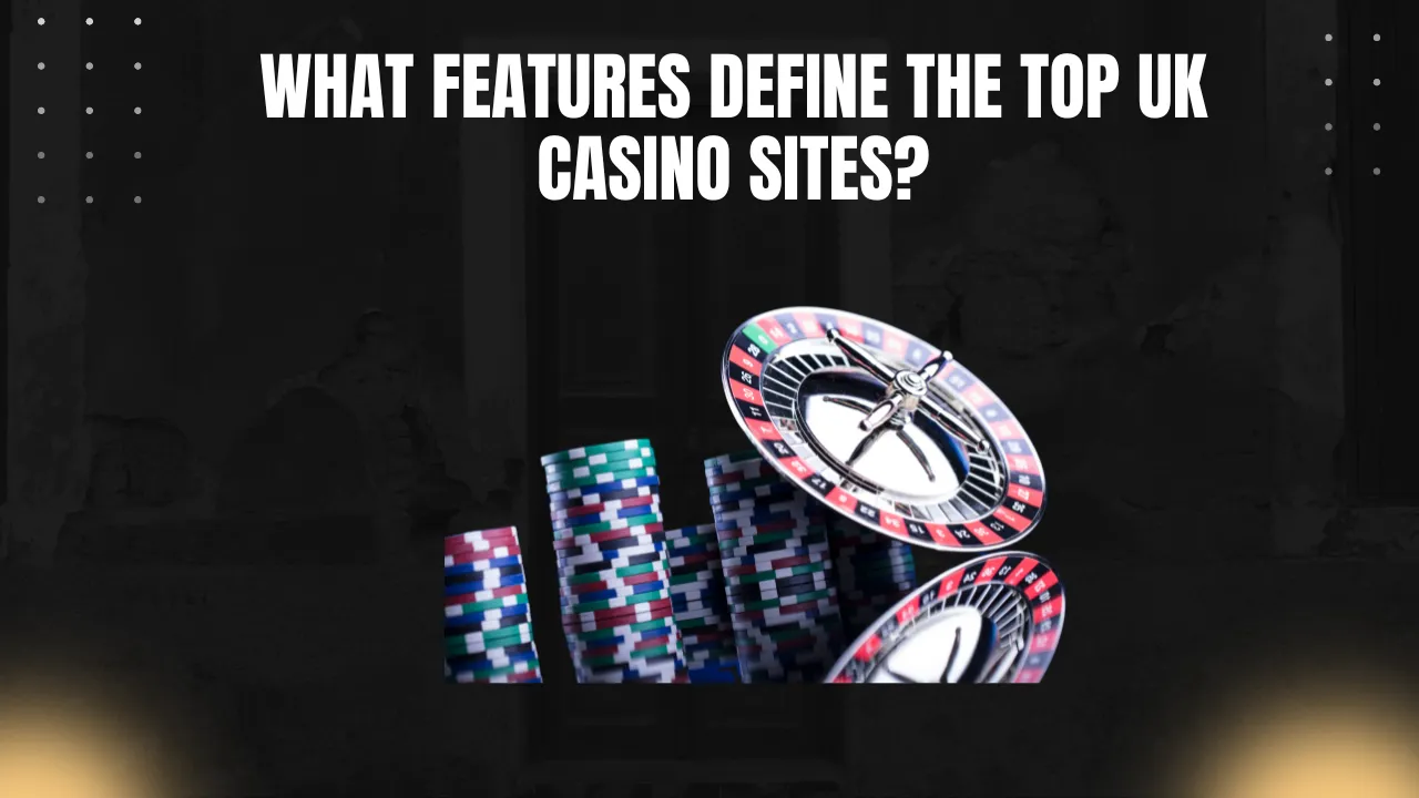 What Features Define the Top UK Casino Sites?